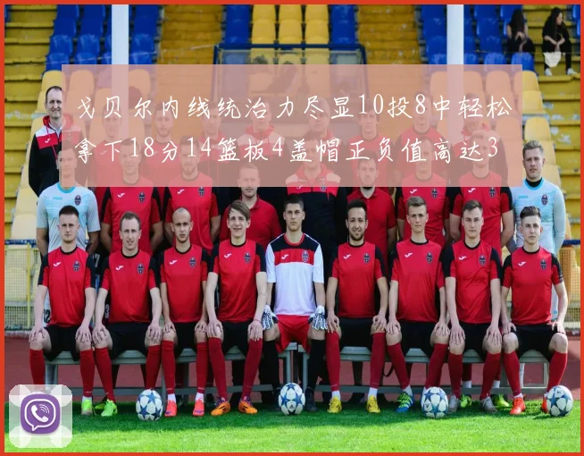 戈贝尔内线统治力尽显10投8中轻松拿下18分14篮板4盖帽正负值高达32