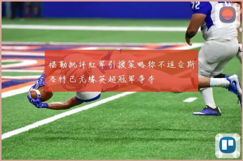 福勒批评红军引援策略称不适合斯洛特已无缘英超冠军争夺