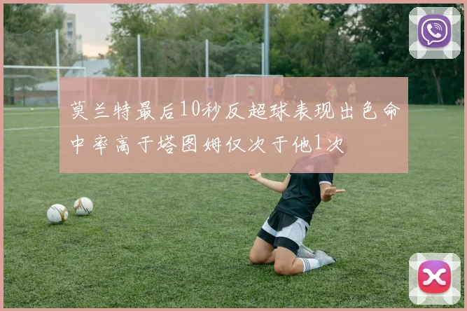 莫兰特最后10秒反超球表现出色命中率高于塔图姆仅次于他1次