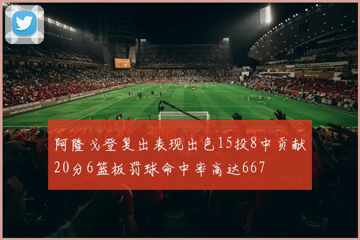 阿隆戈登复出表现出色15投8中贡献20分6篮板罚球命中率高达667