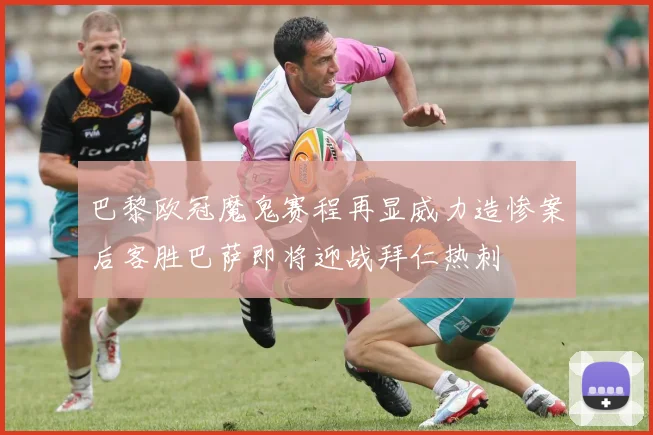 巴黎欧冠魔鬼赛程再显威力造惨案后客胜巴萨即将迎战拜仁热刺