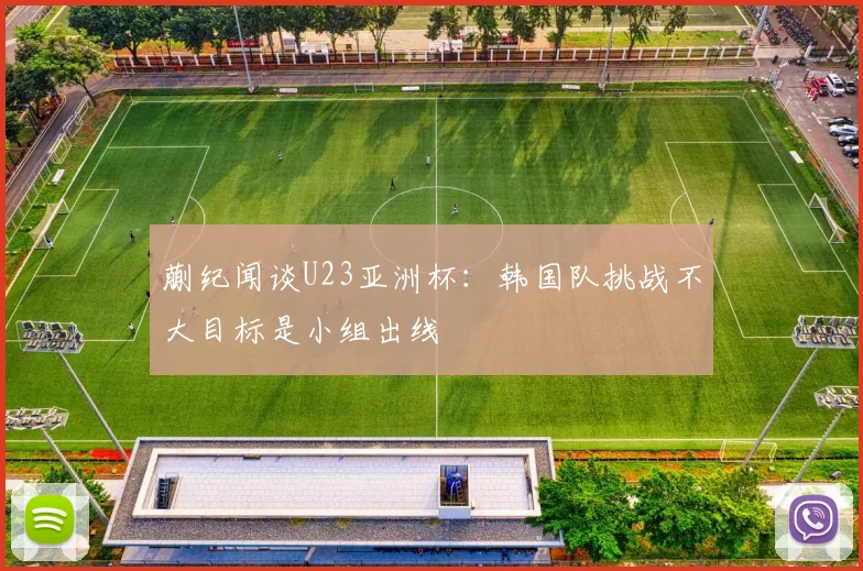 蒯纪闻谈U23亚洲杯：韩国队挑战不大目标是小组出线
