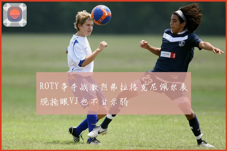 ROTY争夺战激烈弗拉格克尼佩尔表现抢眼VJ也不甘示弱