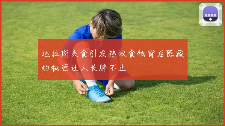 达拉斯美食引发热议食物背后隐藏的秘密让人长胖不止