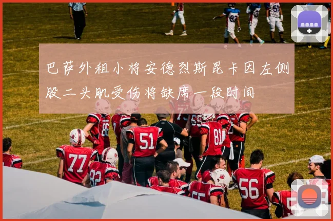 巴萨外租小将安德烈斯昆卡因左侧股二头肌受伤将缺席一段时间