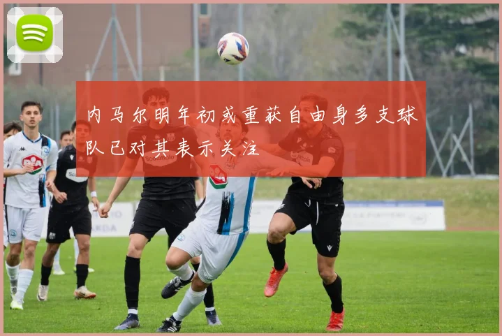 内马尔明年初或重获自由身多支球队已对其表示关注