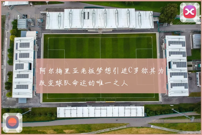 阿尔梅里亚老板梦想引进C罗称其为改变球队命运的唯一之人