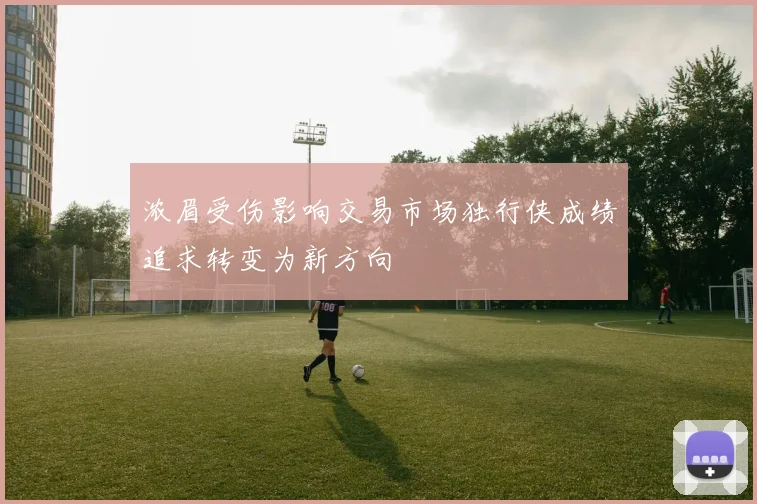 浓眉受伤影响交易市场独行侠成绩追求转变为新方向