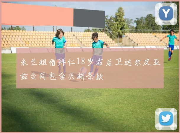 米兰租借拜仁18岁右后卫达尔皮亚兹合同包含买断条款