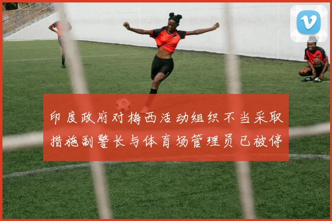 印度政府对梅西活动组织不当采取措施副警长与体育场管理员已被停职