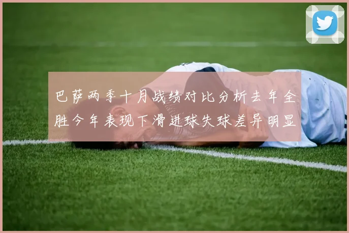 巴萨两季十月战绩对比分析去年全胜今年表现下滑进球失球差异明显