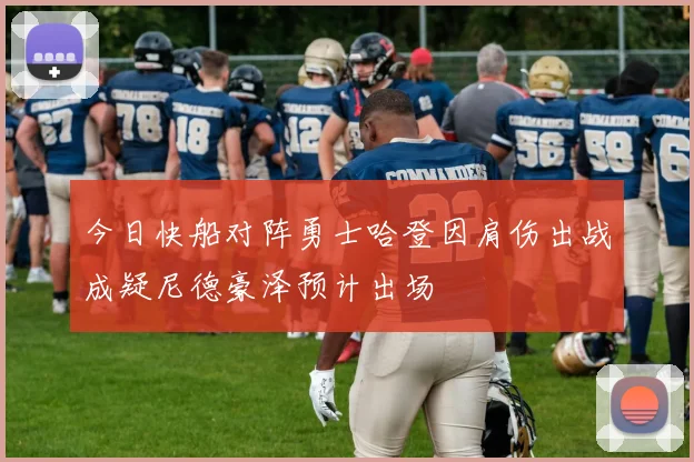 今日快船对阵勇士哈登因肩伤出战成疑尼德豪泽预计出场