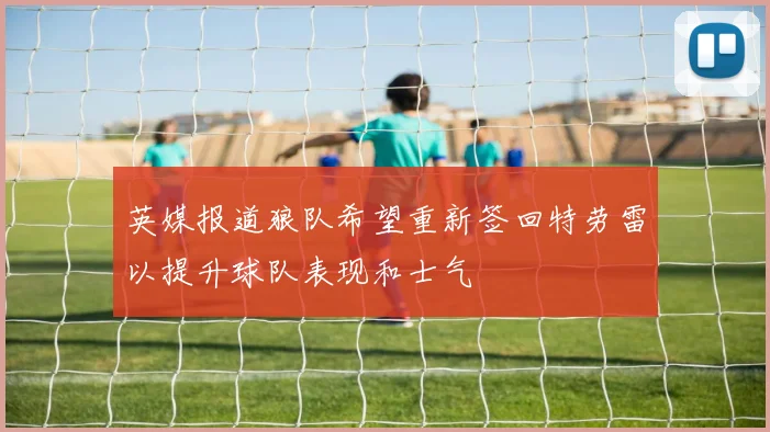 英媒报道狼队希望重新签回特劳雷以提升球队表现和士气