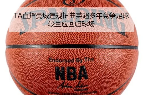 TA直指曼城违规扭曲英超多年竞争足球较量应回归球场 - LDSPORTS
